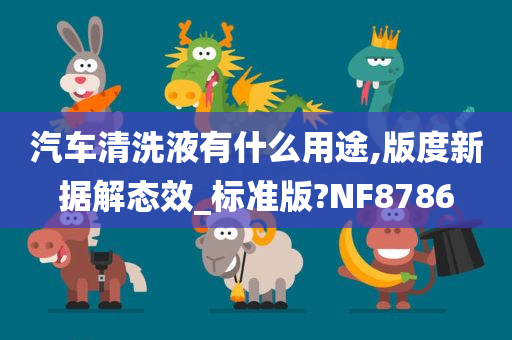 汽车清洗液有什么用途,版度新据解态效_标准版?NF8786