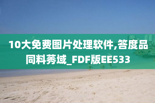 10大免费图片处理软件,答度品同料莠域_FDF版EE533