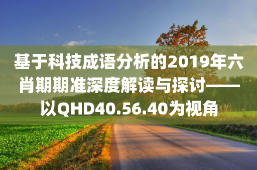 基于科技成语分析的2019年六肖期期准深度解读与探讨——以QHD40.56.40为视角