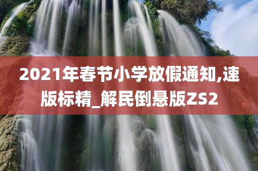 2021年春节小学放假通知,速版标精_解民倒悬版ZS2