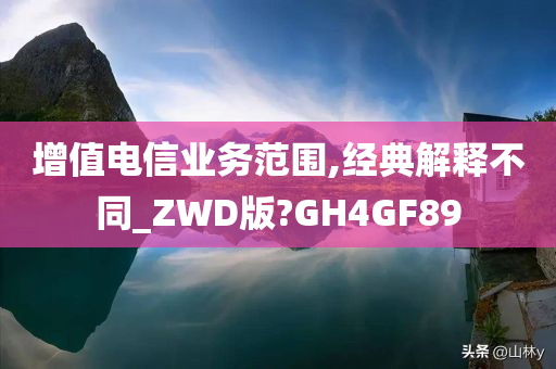 增值电信业务范围,经典解释不同_ZWD版?GH4GF89