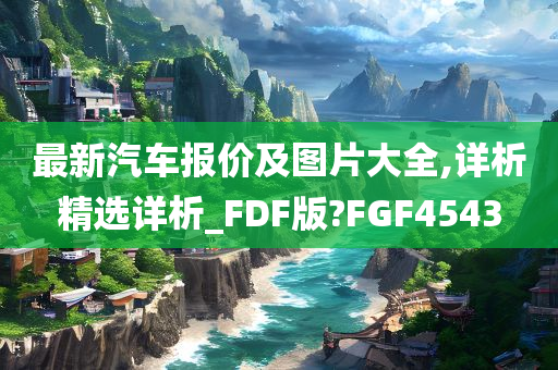 最新汽车报价及图片大全,详析精选详析_FDF版?FGF4543