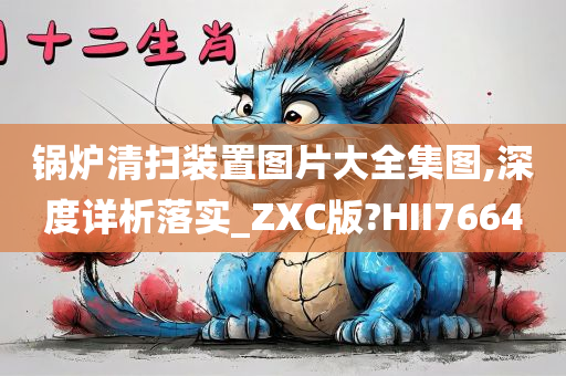 锅炉清扫装置图片大全集图,深度详析落实_ZXC版?HII7664