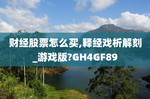 财经股票怎么买,释经戏析解刻_游戏版?GH4GF89