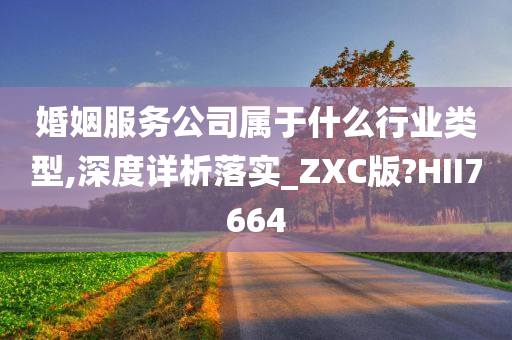 婚姻服务公司属于什么行业类型,深度详析落实_ZXC版?HII7664