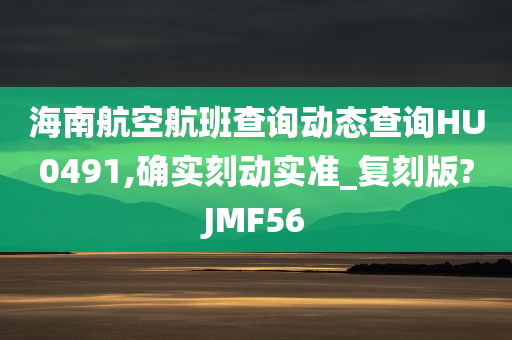 海南航空航班查询动态查询HU0491,确实刻动实准_复刻版?JMF56