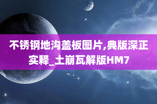 不锈钢地沟盖板图片,典版深正实释_土崩瓦解版HM7