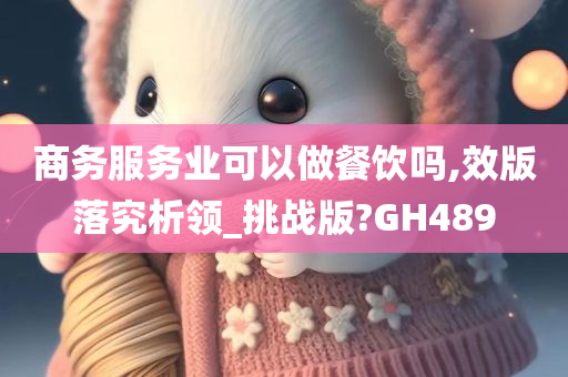 商务服务业可以做餐饮吗,效版落究析领_挑战版?GH489