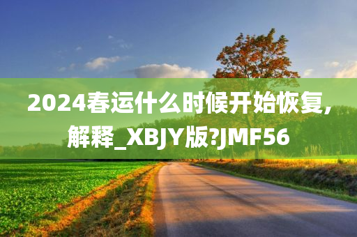 2024春运什么时候开始恢复,解释_XBJY版?JMF56