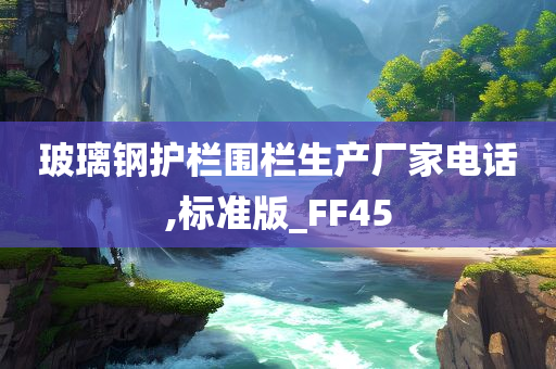 玻璃钢护栏围栏生产厂家电话,标准版_FF45