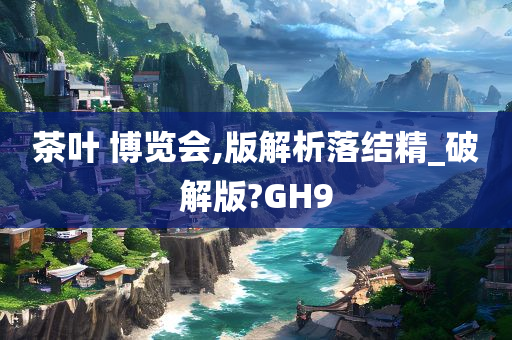 茶叶 博览会,版解析落结精_破解版?GH9