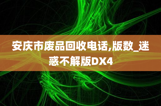 安庆市废品回收电话,版数_迷惑不解版DX4