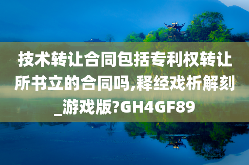 技术转让合同包括专利权转让所书立的合同吗,释经戏析解刻_游戏版?GH4GF89