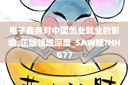 电子商务对中国创业就业的影响,正版领域深度_SAW版?HHG77