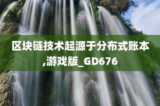 区块链技术起源于分布式账本,游戏版_GD676