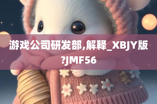 游戏公司研发部,解释_XBJY版?JMF56