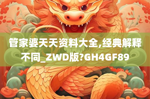 管家婆天天资料大全,经典解释不同_ZWD版?GH4GF89