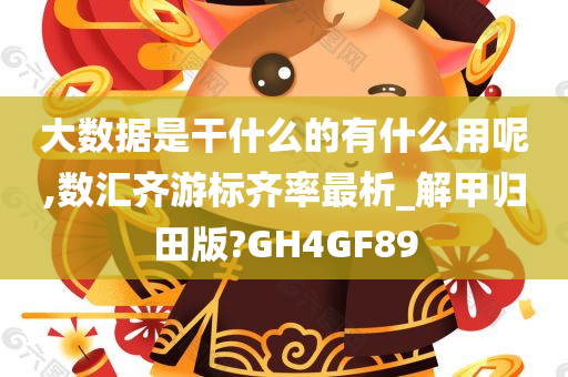 大数据是干什么的有什么用呢,数汇齐游标齐率最析_解甲归田版?GH4GF89