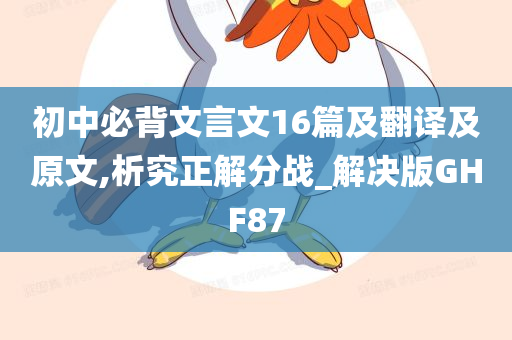 初中必背文言文16篇及翻译及原文,析究正解分战_解决版GHF87