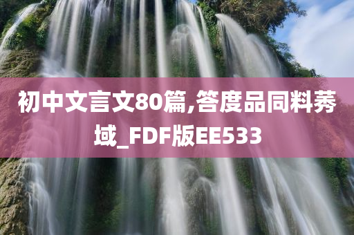 初中文言文80篇,答度品同料莠域_FDF版EE533