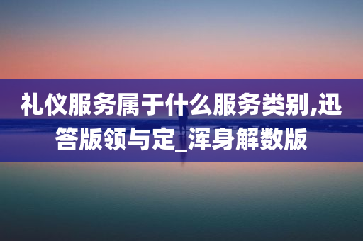 礼仪服务属于什么服务类别,迅答版领与定_浑身解数版