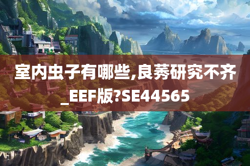 室内虫子有哪些,良莠研究不齐_EEF版?SE44565