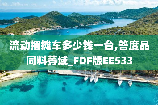 流动摆摊车多少钱一台,答度品同料莠域_FDF版EE533