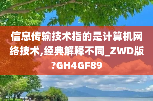 信息传输技术指的是计算机网络技术,经典解释不同_ZWD版?GH4GF89