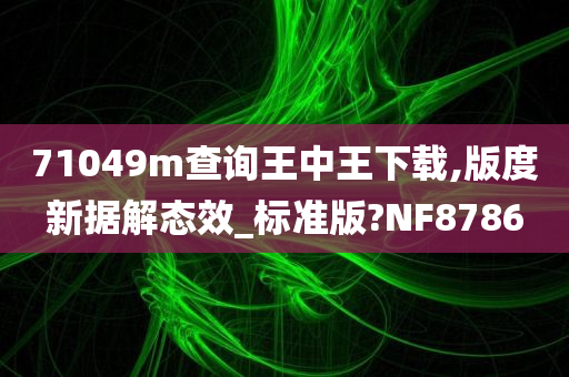 71049m查询王中王下载,版度新据解态效_标准版?NF8786