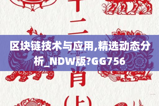 区块链技术与应用,精选动态分析_NDW版?GG756