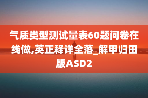 气质类型测试量表60题问卷在线做,英正释详全落_解甲归田版ASD2