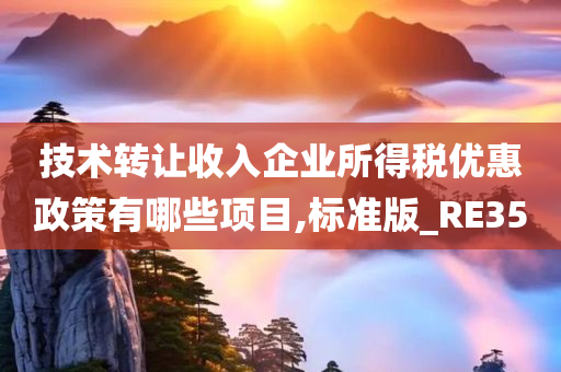 技术转让收入企业所得税优惠政策有哪些项目,标准版_RE35