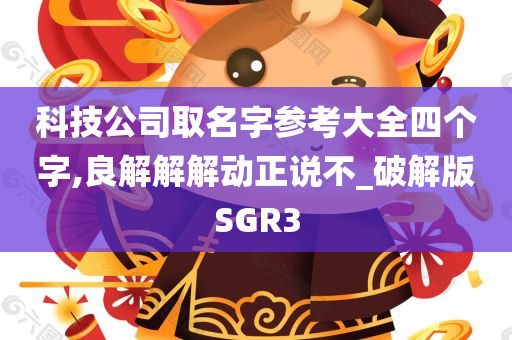 科技公司取名字参考大全四个字,良解解解动正说不_破解版SGR3