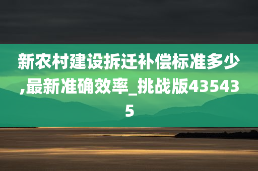 新农村建设拆迁补偿标准多少,最新准确效率_挑战版435435