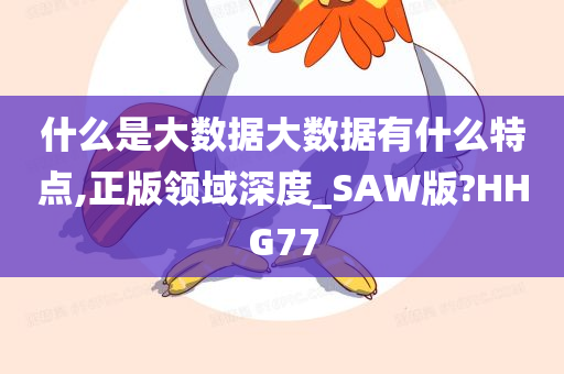 什么是大数据大数据有什么特点,正版领域深度_SAW版?HHG77