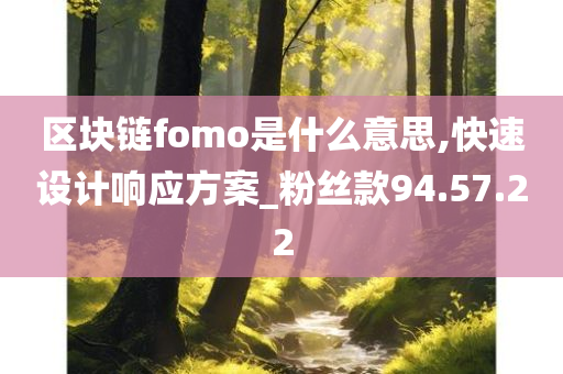 区块链fomo是什么意思,快速设计响应方案_粉丝款94.57.22