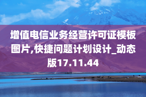 增值电信业务经营许可证模板图片,快捷问题计划设计_动态版17.11.44