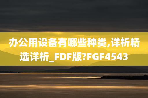 办公用设备有哪些种类,详析精选详析_FDF版?FGF4543