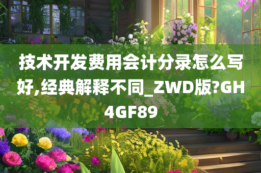 技术开发费用会计分录怎么写好,经典解释不同_ZWD版?GH4GF89