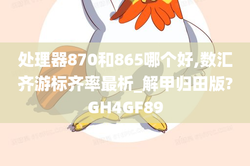 处理器870和865哪个好,数汇齐游标齐率最析_解甲归田版?GH4GF89