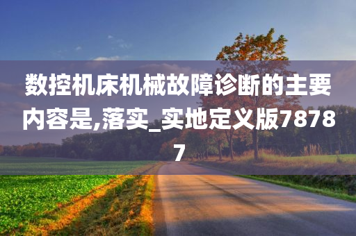 数控机床机械故障诊断的主要内容是,落实_实地定义版78787