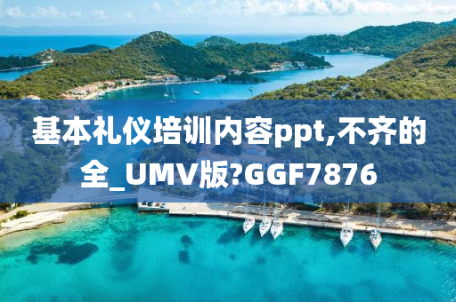 基本礼仪培训内容ppt,不齐的全_UMV版?GGF7876