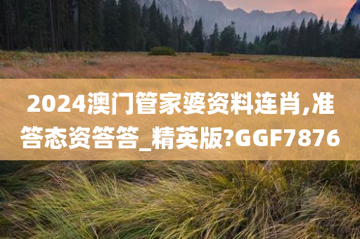 2024澳门管家婆资料连肖,准答态资答答_精英版?GGF7876