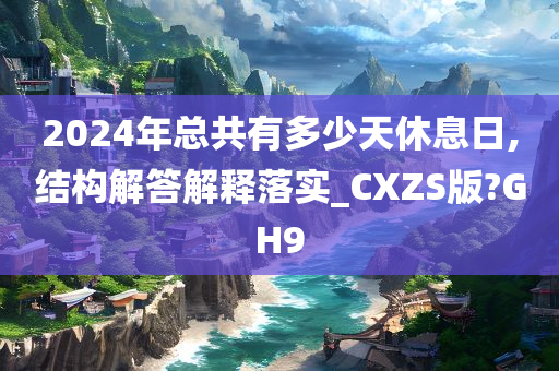 2024年总共有多少天休息日,结构解答解释落实_CXZS版?GH9