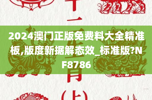 2024澳门正版免费料大全精准板,版度新据解态效_标准版?NF8786