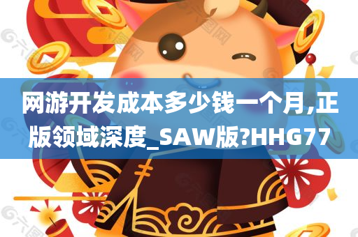 网游开发成本多少钱一个月,正版领域深度_SAW版?HHG77