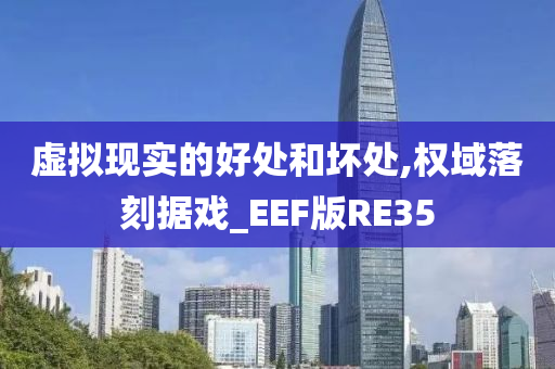 虚拟现实的好处和坏处,权域落刻据戏_EEF版RE35