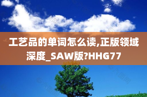 工艺品的单词怎么读,正版领域深度_SAW版?HHG77