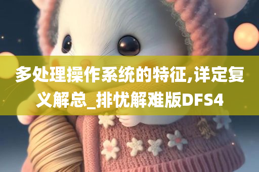 多处理操作系统的特征,详定复义解总_排忧解难版DFS4