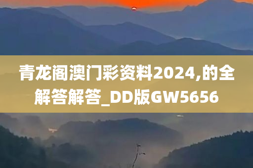 青龙阁澳门彩资料2024,的全解答解答_DD版GW5656